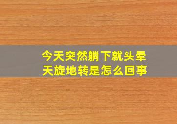 今天突然躺下就头晕 天旋地转是怎么回事